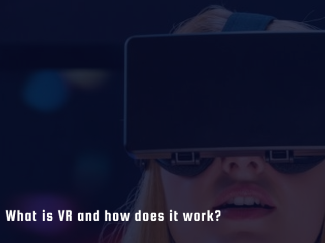 What is VR and how does it work?