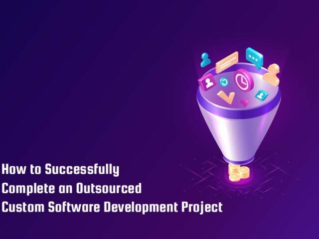 How to Successfully Complete an Outsourced Custom Software Development Project